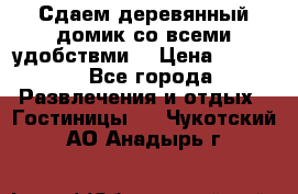 Сдаем деревянный домик со всеми удобствми. › Цена ­ 2 500 - Все города Развлечения и отдых » Гостиницы   . Чукотский АО,Анадырь г.